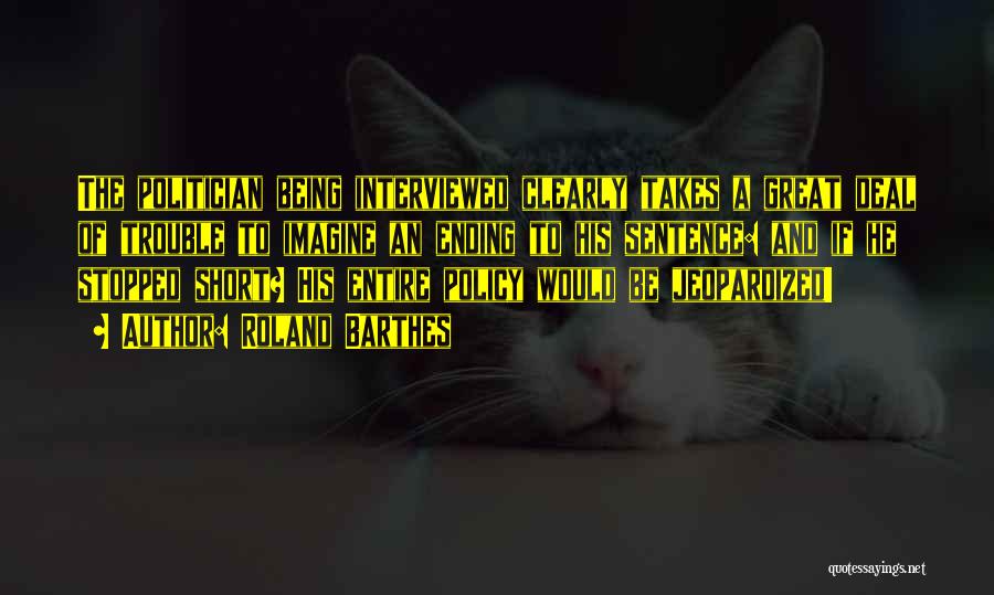 Roland Barthes Quotes: The Politician Being Interviewed Clearly Takes A Great Deal Of Trouble To Imagine An Ending To His Sentence: And If