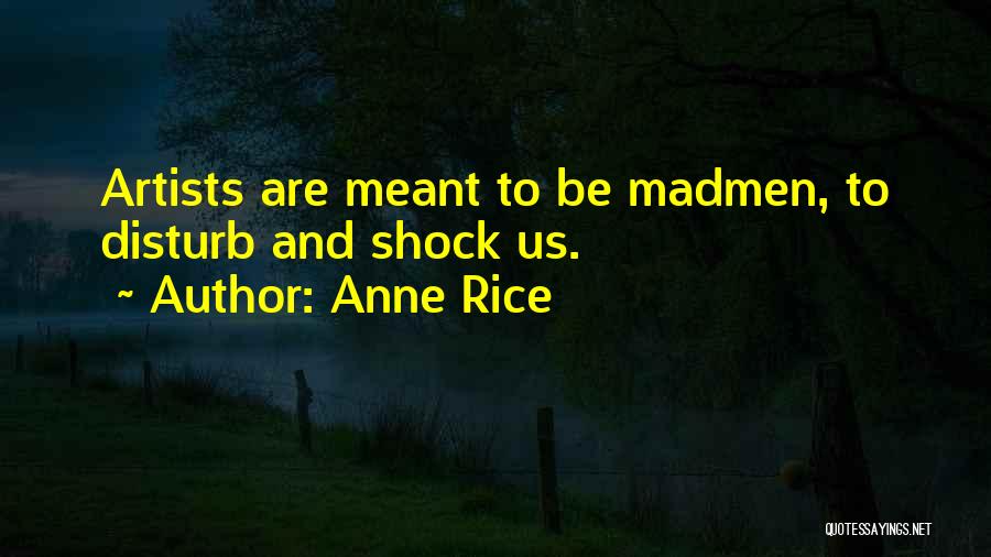 Anne Rice Quotes: Artists Are Meant To Be Madmen, To Disturb And Shock Us.