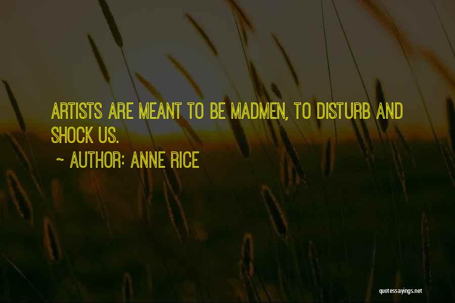 Anne Rice Quotes: Artists Are Meant To Be Madmen, To Disturb And Shock Us.