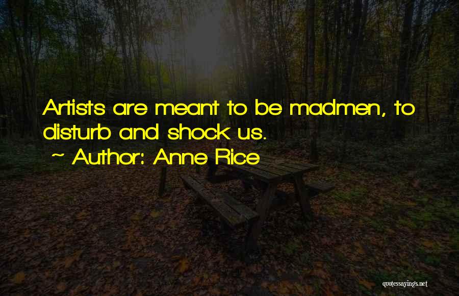 Anne Rice Quotes: Artists Are Meant To Be Madmen, To Disturb And Shock Us.