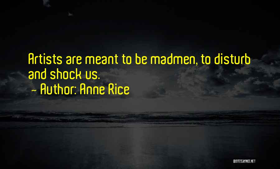 Anne Rice Quotes: Artists Are Meant To Be Madmen, To Disturb And Shock Us.