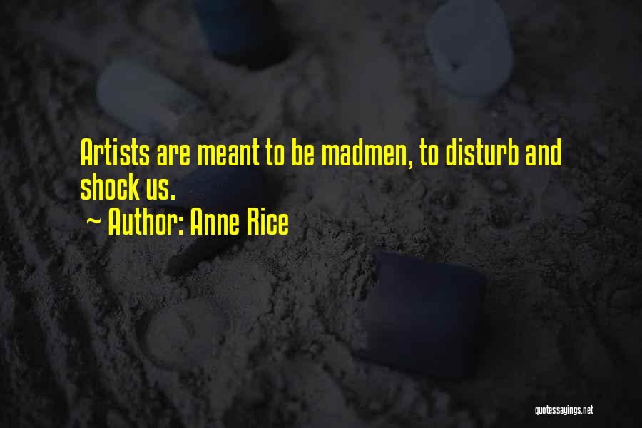 Anne Rice Quotes: Artists Are Meant To Be Madmen, To Disturb And Shock Us.
