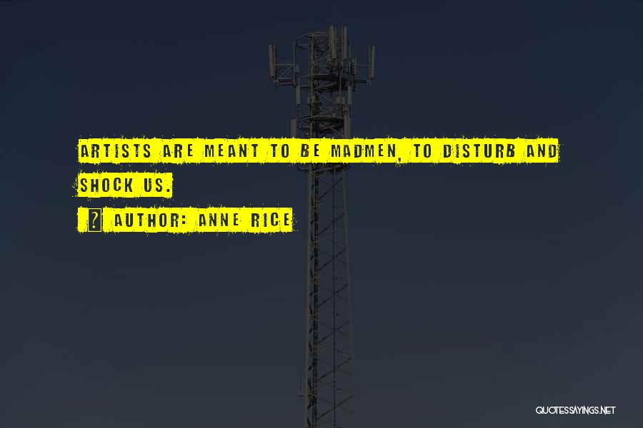Anne Rice Quotes: Artists Are Meant To Be Madmen, To Disturb And Shock Us.