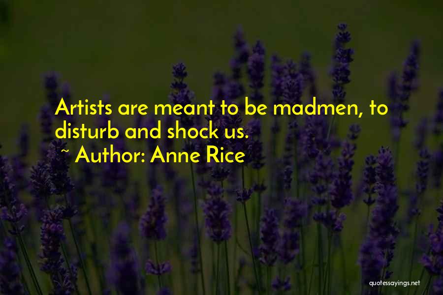 Anne Rice Quotes: Artists Are Meant To Be Madmen, To Disturb And Shock Us.