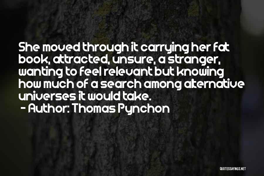Thomas Pynchon Quotes: She Moved Through It Carrying Her Fat Book, Attracted, Unsure, A Stranger, Wanting To Feel Relevant But Knowing How Much