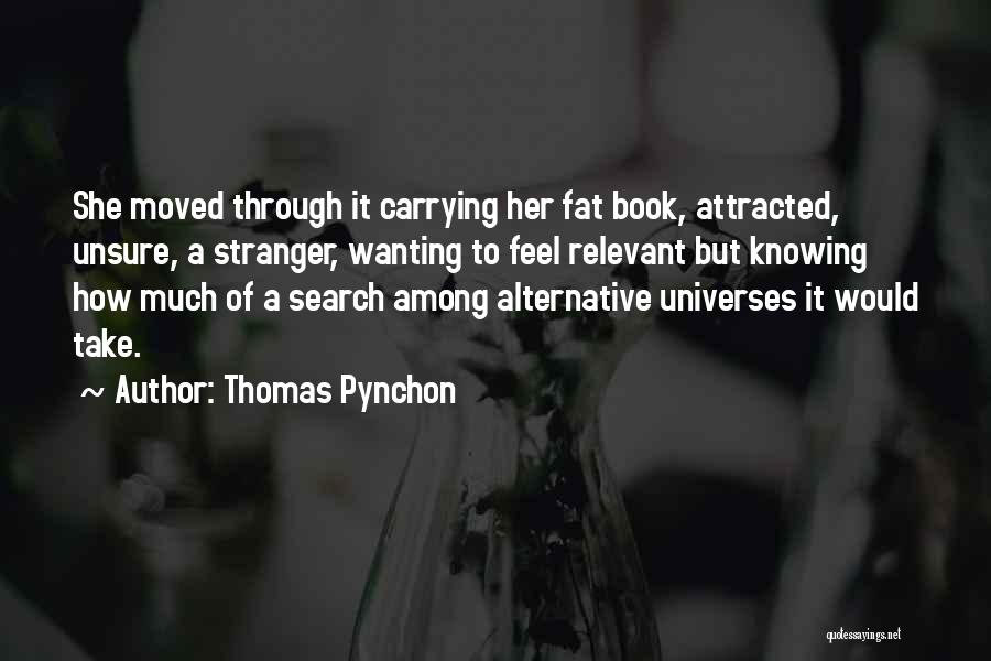 Thomas Pynchon Quotes: She Moved Through It Carrying Her Fat Book, Attracted, Unsure, A Stranger, Wanting To Feel Relevant But Knowing How Much