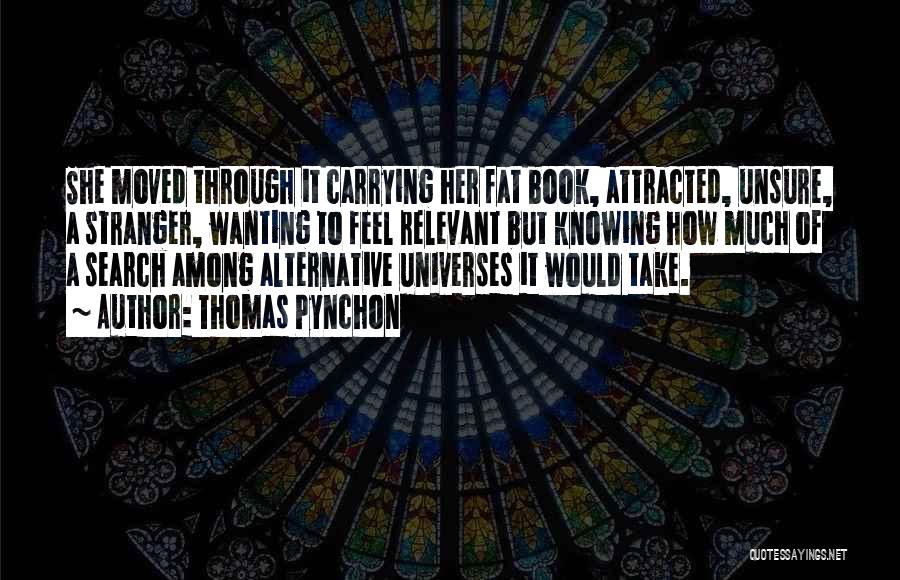 Thomas Pynchon Quotes: She Moved Through It Carrying Her Fat Book, Attracted, Unsure, A Stranger, Wanting To Feel Relevant But Knowing How Much