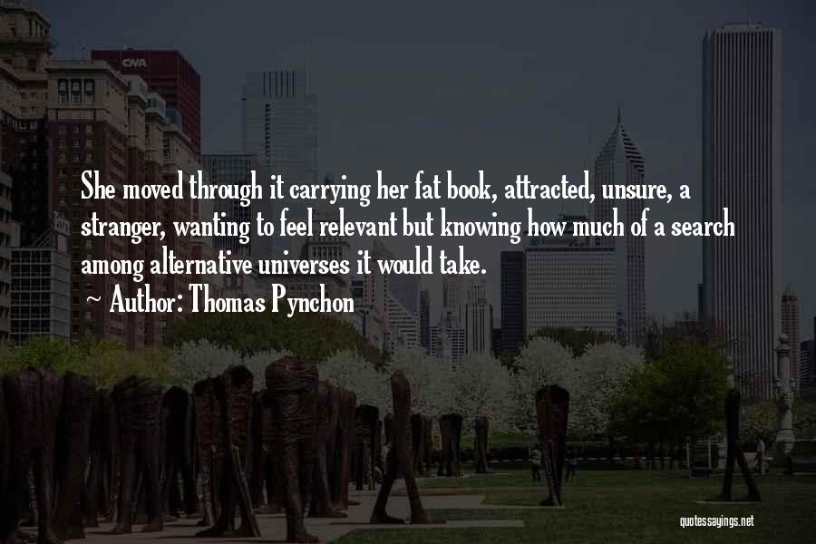 Thomas Pynchon Quotes: She Moved Through It Carrying Her Fat Book, Attracted, Unsure, A Stranger, Wanting To Feel Relevant But Knowing How Much