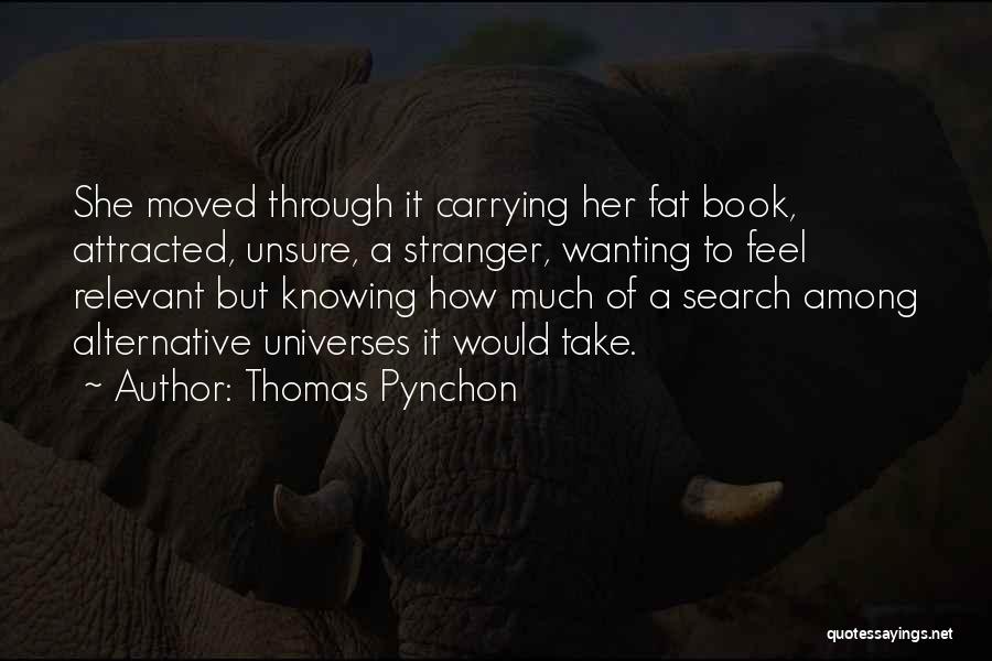 Thomas Pynchon Quotes: She Moved Through It Carrying Her Fat Book, Attracted, Unsure, A Stranger, Wanting To Feel Relevant But Knowing How Much