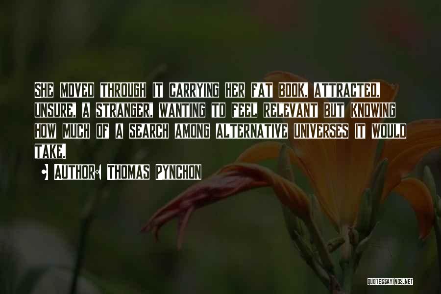 Thomas Pynchon Quotes: She Moved Through It Carrying Her Fat Book, Attracted, Unsure, A Stranger, Wanting To Feel Relevant But Knowing How Much