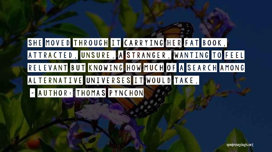 Thomas Pynchon Quotes: She Moved Through It Carrying Her Fat Book, Attracted, Unsure, A Stranger, Wanting To Feel Relevant But Knowing How Much