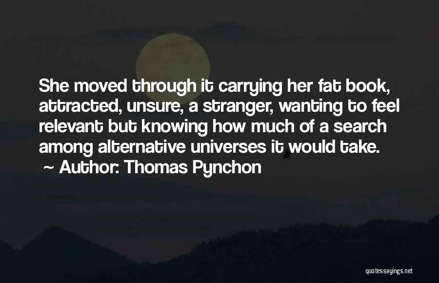 Thomas Pynchon Quotes: She Moved Through It Carrying Her Fat Book, Attracted, Unsure, A Stranger, Wanting To Feel Relevant But Knowing How Much