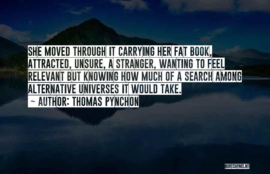 Thomas Pynchon Quotes: She Moved Through It Carrying Her Fat Book, Attracted, Unsure, A Stranger, Wanting To Feel Relevant But Knowing How Much