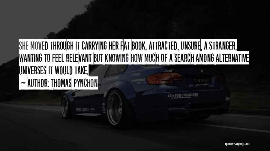 Thomas Pynchon Quotes: She Moved Through It Carrying Her Fat Book, Attracted, Unsure, A Stranger, Wanting To Feel Relevant But Knowing How Much