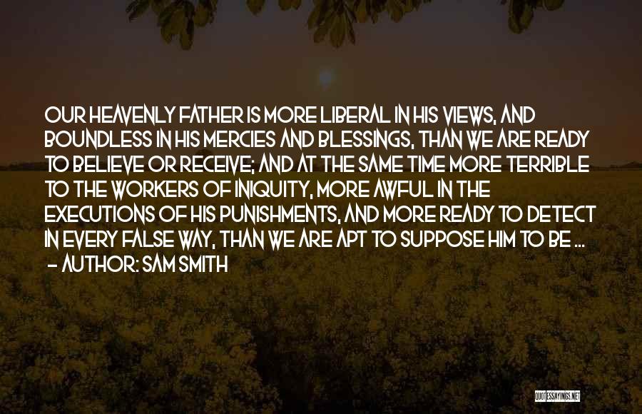 Sam Smith Quotes: Our Heavenly Father Is More Liberal In His Views, And Boundless In His Mercies And Blessings, Than We Are Ready