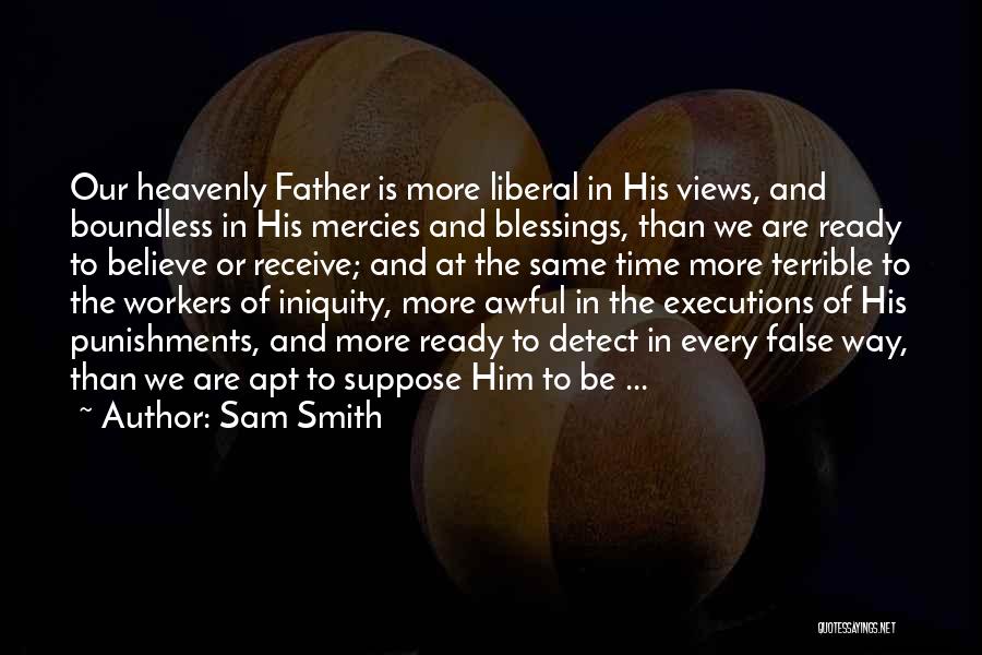 Sam Smith Quotes: Our Heavenly Father Is More Liberal In His Views, And Boundless In His Mercies And Blessings, Than We Are Ready