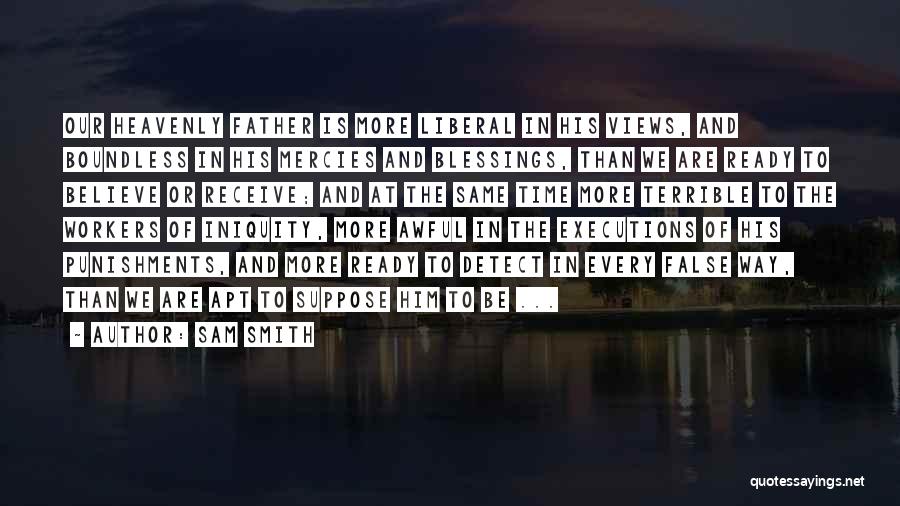 Sam Smith Quotes: Our Heavenly Father Is More Liberal In His Views, And Boundless In His Mercies And Blessings, Than We Are Ready