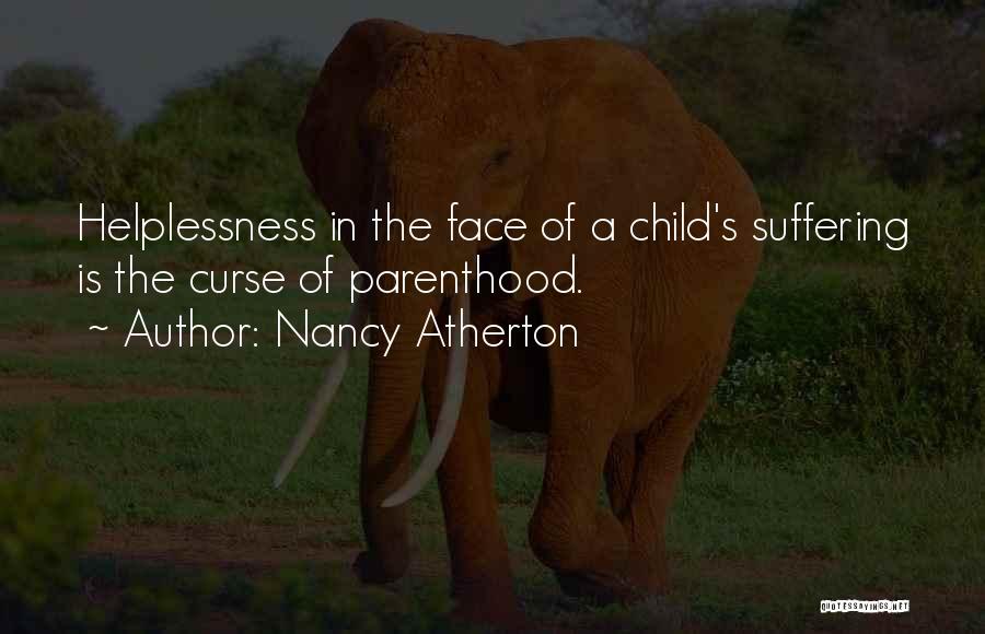 Nancy Atherton Quotes: Helplessness In The Face Of A Child's Suffering Is The Curse Of Parenthood.