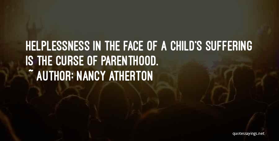 Nancy Atherton Quotes: Helplessness In The Face Of A Child's Suffering Is The Curse Of Parenthood.