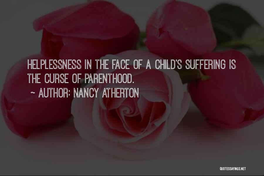 Nancy Atherton Quotes: Helplessness In The Face Of A Child's Suffering Is The Curse Of Parenthood.