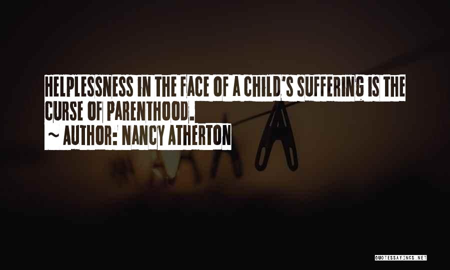 Nancy Atherton Quotes: Helplessness In The Face Of A Child's Suffering Is The Curse Of Parenthood.