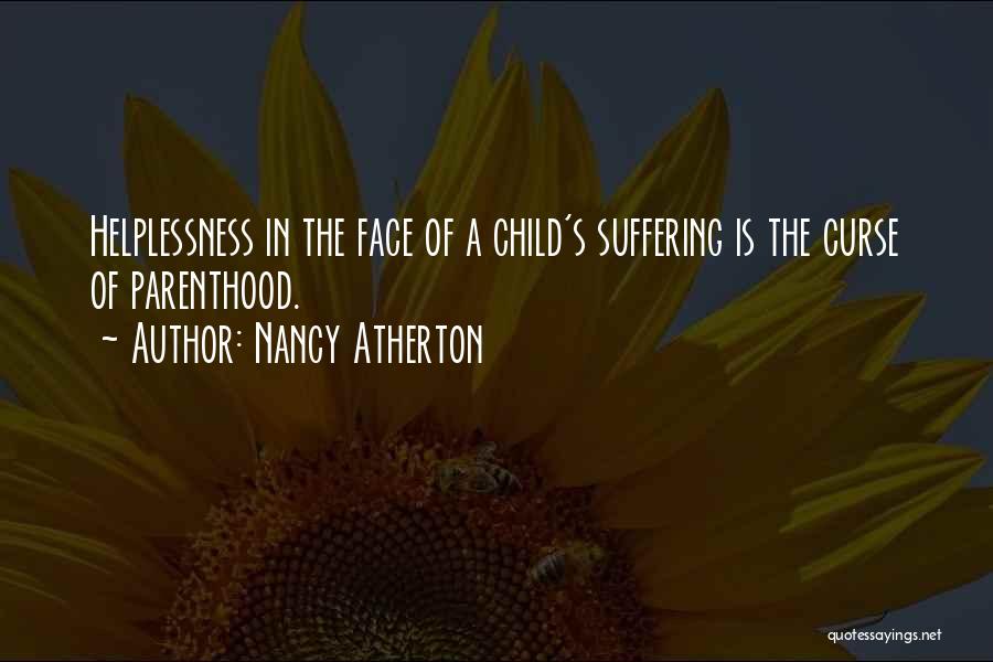 Nancy Atherton Quotes: Helplessness In The Face Of A Child's Suffering Is The Curse Of Parenthood.