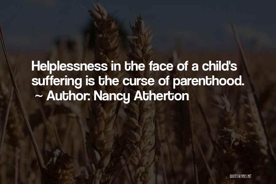 Nancy Atherton Quotes: Helplessness In The Face Of A Child's Suffering Is The Curse Of Parenthood.