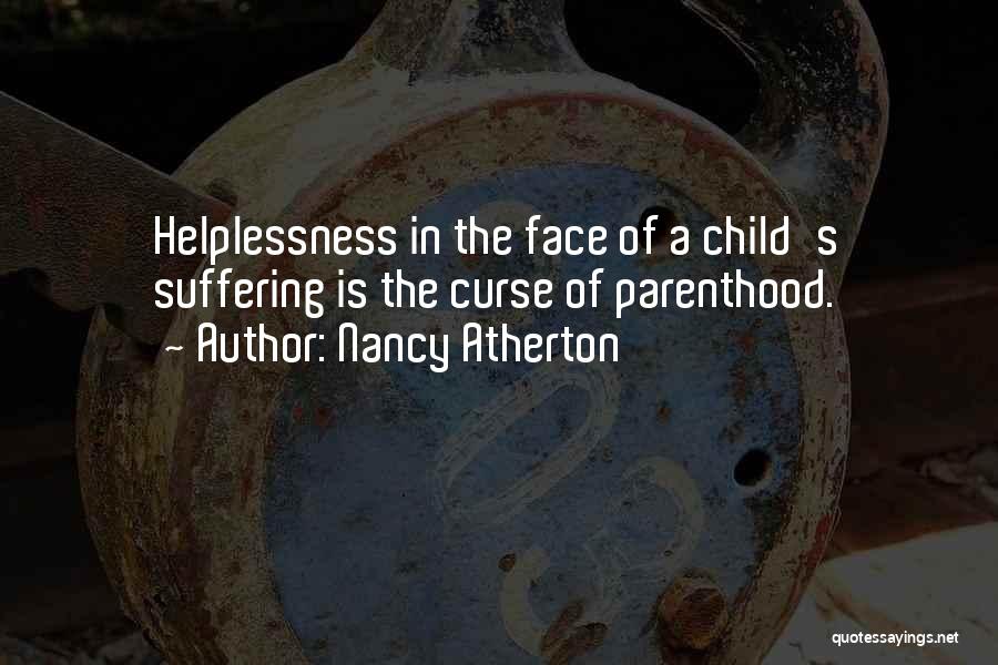 Nancy Atherton Quotes: Helplessness In The Face Of A Child's Suffering Is The Curse Of Parenthood.