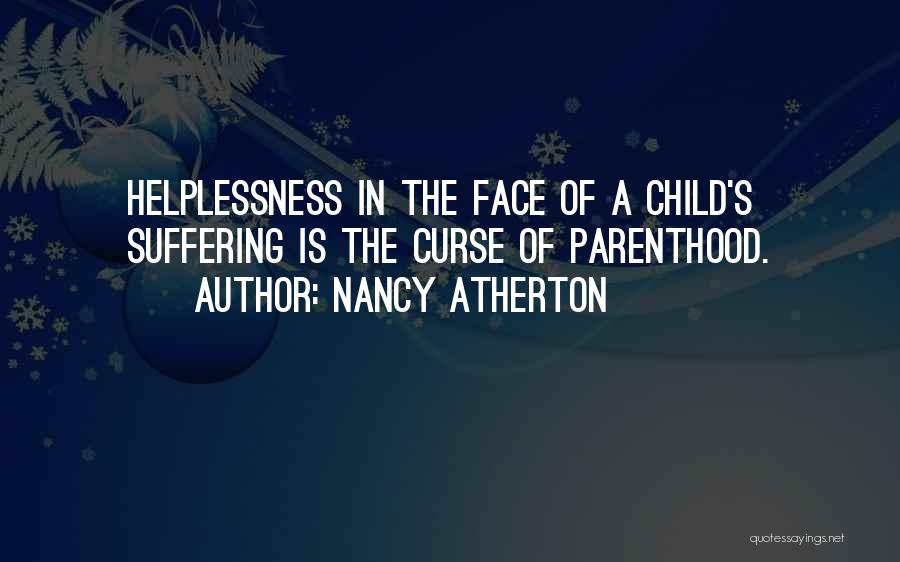 Nancy Atherton Quotes: Helplessness In The Face Of A Child's Suffering Is The Curse Of Parenthood.