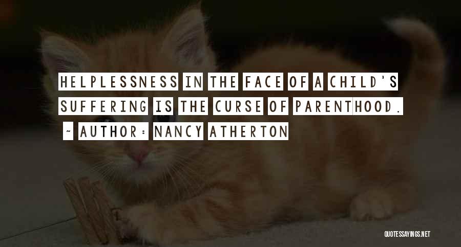 Nancy Atherton Quotes: Helplessness In The Face Of A Child's Suffering Is The Curse Of Parenthood.