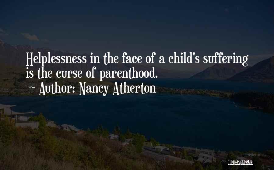 Nancy Atherton Quotes: Helplessness In The Face Of A Child's Suffering Is The Curse Of Parenthood.