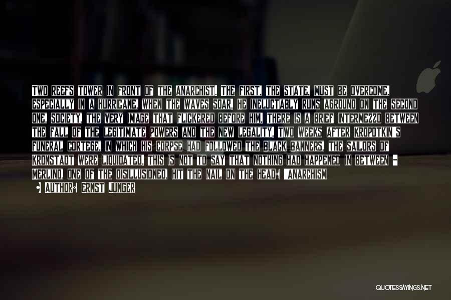 Ernst Junger Quotes: Two Reefs Tower In Front Of The Anarchist. The First, The State, Must Be Overcome, Especially In A Hurricane, When