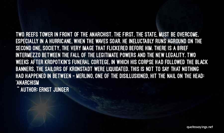 Ernst Junger Quotes: Two Reefs Tower In Front Of The Anarchist. The First, The State, Must Be Overcome, Especially In A Hurricane, When