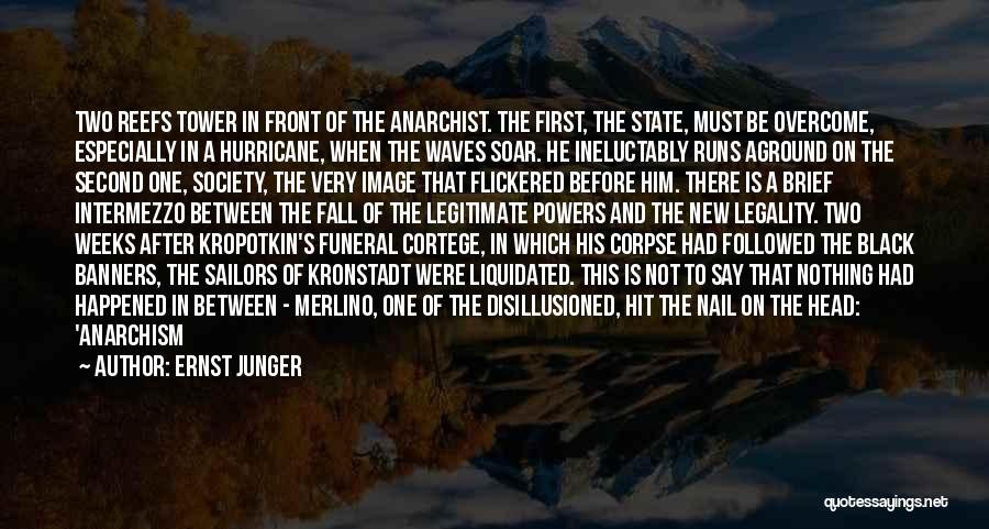 Ernst Junger Quotes: Two Reefs Tower In Front Of The Anarchist. The First, The State, Must Be Overcome, Especially In A Hurricane, When