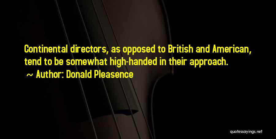 Donald Pleasence Quotes: Continental Directors, As Opposed To British And American, Tend To Be Somewhat High-handed In Their Approach.