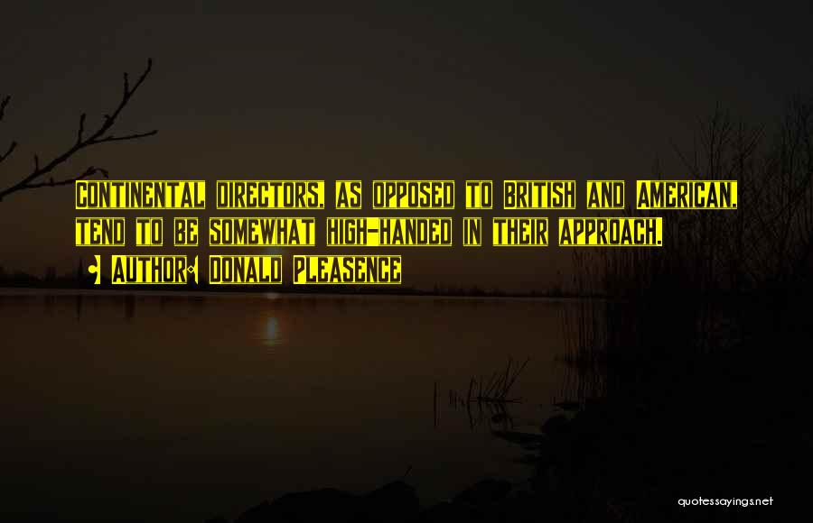 Donald Pleasence Quotes: Continental Directors, As Opposed To British And American, Tend To Be Somewhat High-handed In Their Approach.