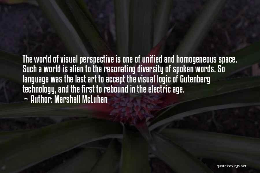 Marshall McLuhan Quotes: The World Of Visual Perspective Is One Of Unified And Homogeneous Space. Such A World Is Alien To The Resonating