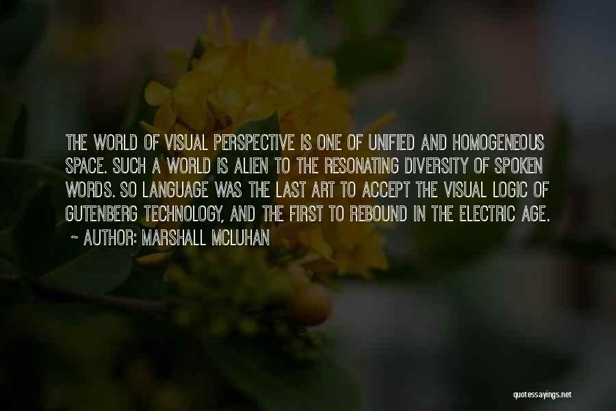 Marshall McLuhan Quotes: The World Of Visual Perspective Is One Of Unified And Homogeneous Space. Such A World Is Alien To The Resonating