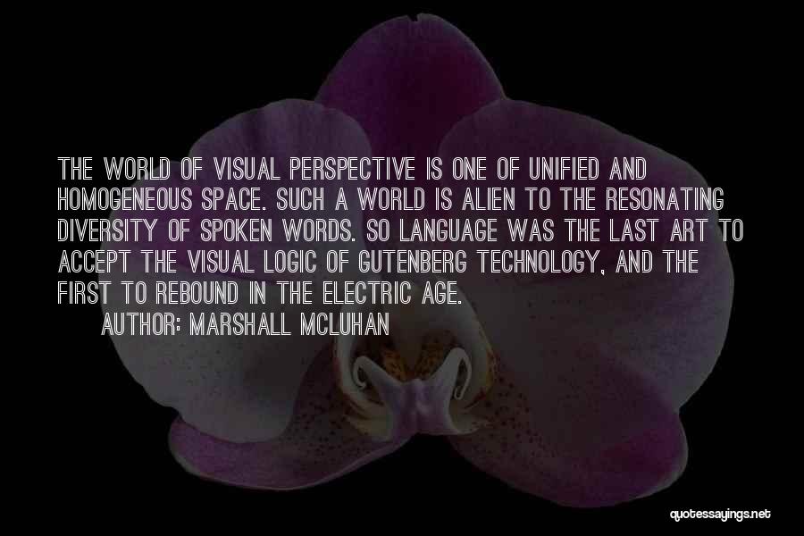Marshall McLuhan Quotes: The World Of Visual Perspective Is One Of Unified And Homogeneous Space. Such A World Is Alien To The Resonating