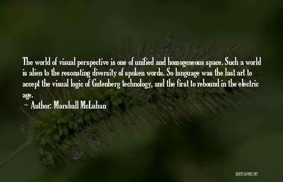 Marshall McLuhan Quotes: The World Of Visual Perspective Is One Of Unified And Homogeneous Space. Such A World Is Alien To The Resonating