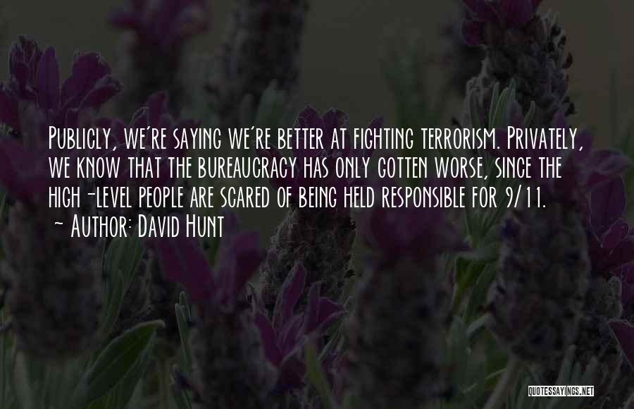 David Hunt Quotes: Publicly, We're Saying We're Better At Fighting Terrorism. Privately, We Know That The Bureaucracy Has Only Gotten Worse, Since The