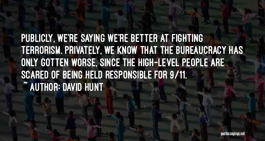 David Hunt Quotes: Publicly, We're Saying We're Better At Fighting Terrorism. Privately, We Know That The Bureaucracy Has Only Gotten Worse, Since The