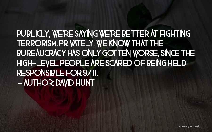 David Hunt Quotes: Publicly, We're Saying We're Better At Fighting Terrorism. Privately, We Know That The Bureaucracy Has Only Gotten Worse, Since The