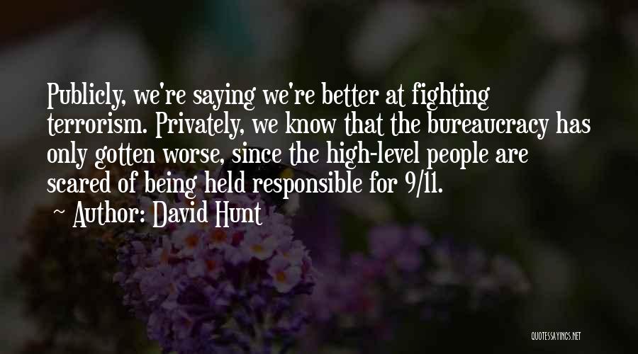 David Hunt Quotes: Publicly, We're Saying We're Better At Fighting Terrorism. Privately, We Know That The Bureaucracy Has Only Gotten Worse, Since The