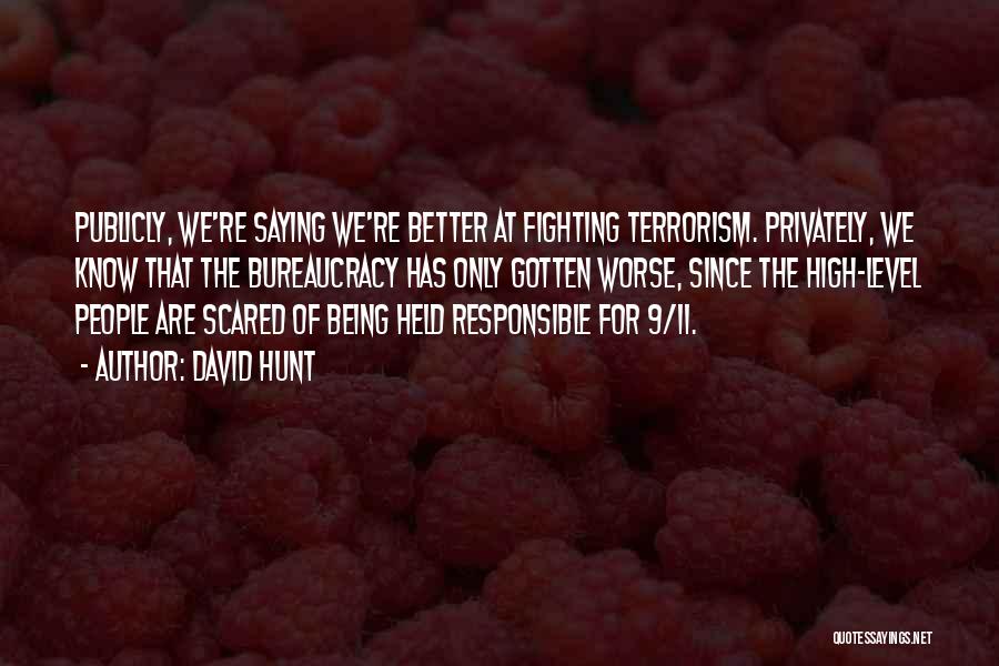 David Hunt Quotes: Publicly, We're Saying We're Better At Fighting Terrorism. Privately, We Know That The Bureaucracy Has Only Gotten Worse, Since The