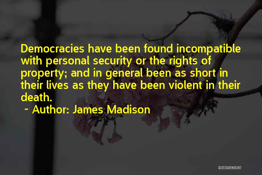 James Madison Quotes: Democracies Have Been Found Incompatible With Personal Security Or The Rights Of Property; And In General Been As Short In