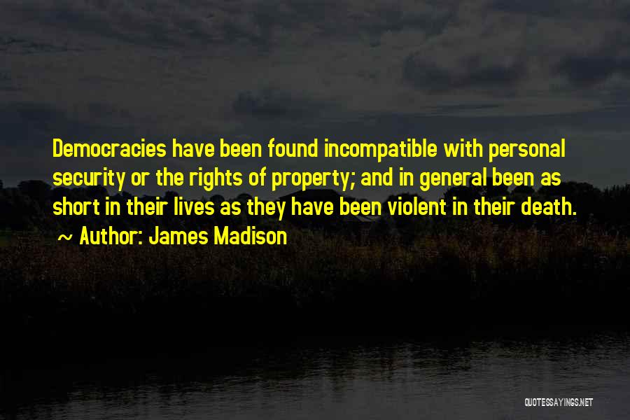 James Madison Quotes: Democracies Have Been Found Incompatible With Personal Security Or The Rights Of Property; And In General Been As Short In