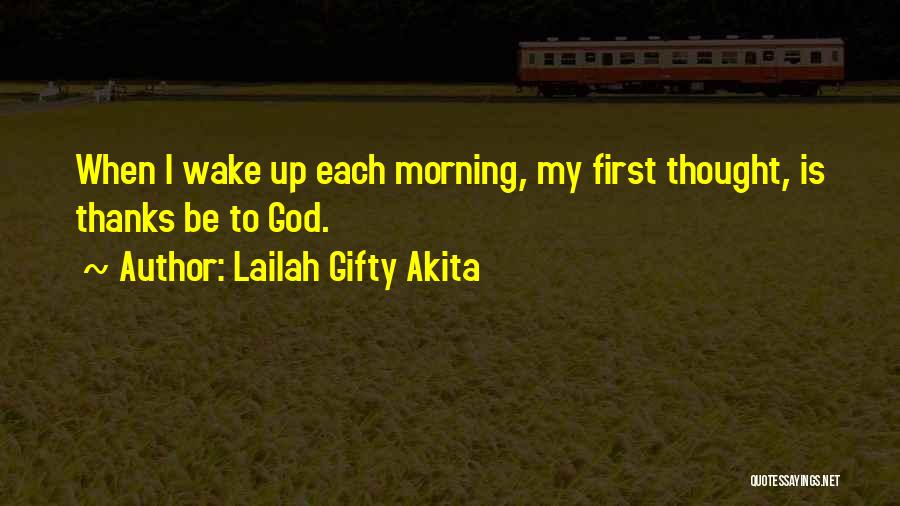 Lailah Gifty Akita Quotes: When I Wake Up Each Morning, My First Thought, Is Thanks Be To God.