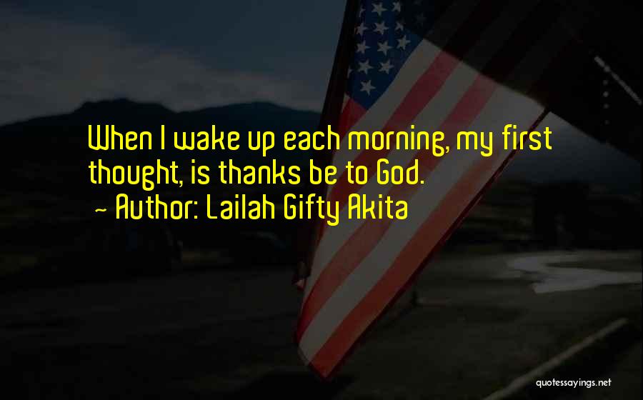 Lailah Gifty Akita Quotes: When I Wake Up Each Morning, My First Thought, Is Thanks Be To God.