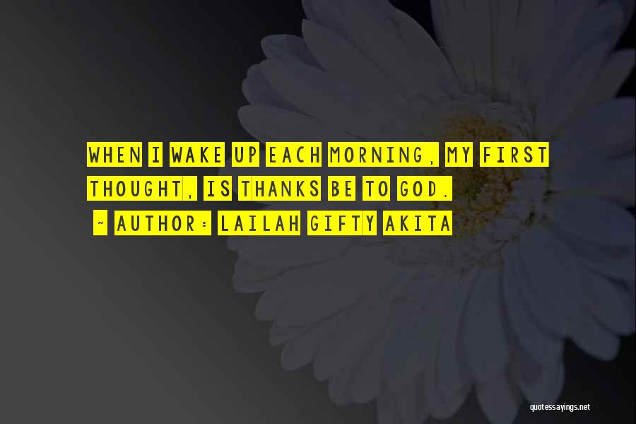 Lailah Gifty Akita Quotes: When I Wake Up Each Morning, My First Thought, Is Thanks Be To God.